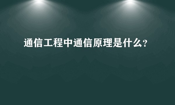 通信工程中通信原理是什么？