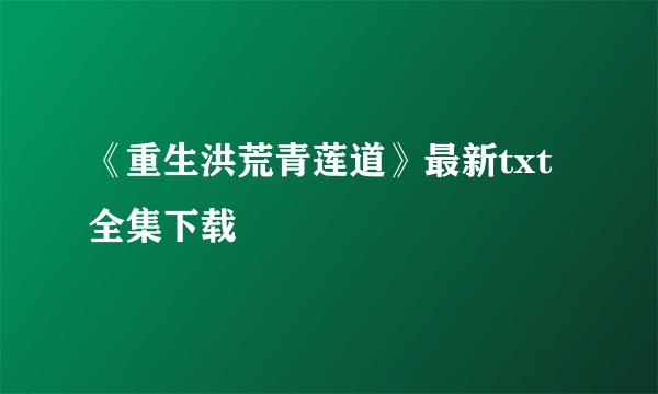 《重生洪荒青莲道》最新txt全集下载