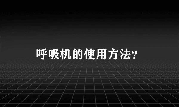 呼吸机的使用方法？