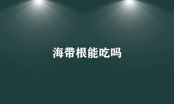 海带根能吃吗