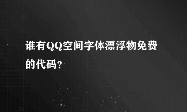 谁有QQ空间字体漂浮物免费的代码？