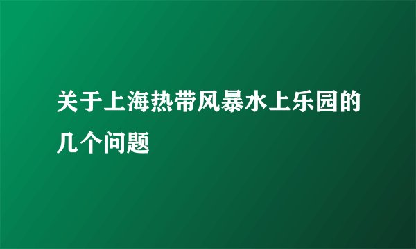 关于上海热带风暴水上乐园的几个问题