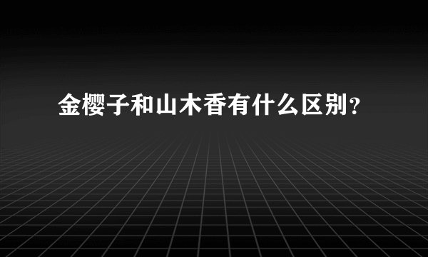 金樱子和山木香有什么区别？