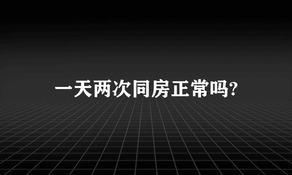 一天两次同房正常吗?