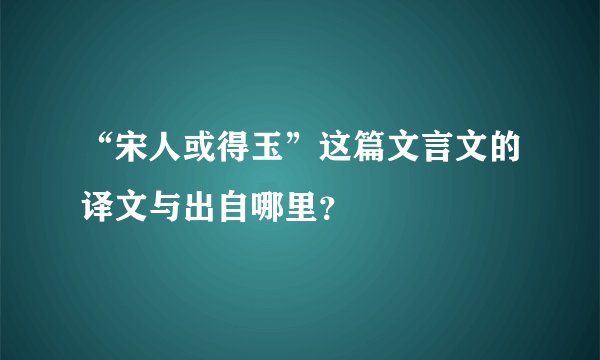 “宋人或得玉”这篇文言文的译文与出自哪里？