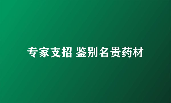 专家支招 鉴别名贵药材