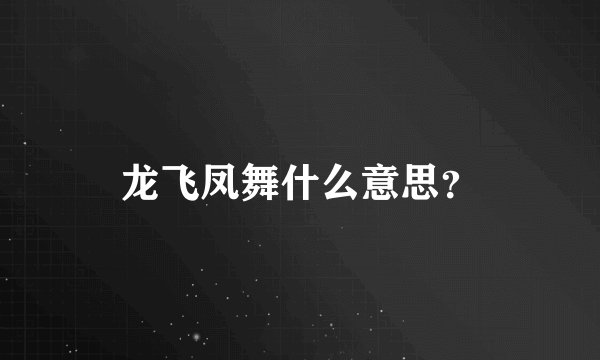龙飞凤舞什么意思？