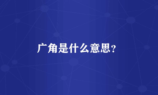 广角是什么意思？