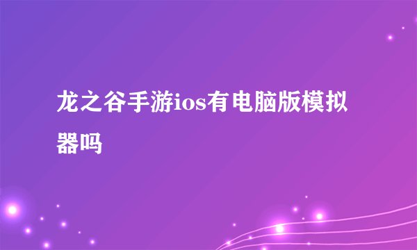 龙之谷手游ios有电脑版模拟器吗