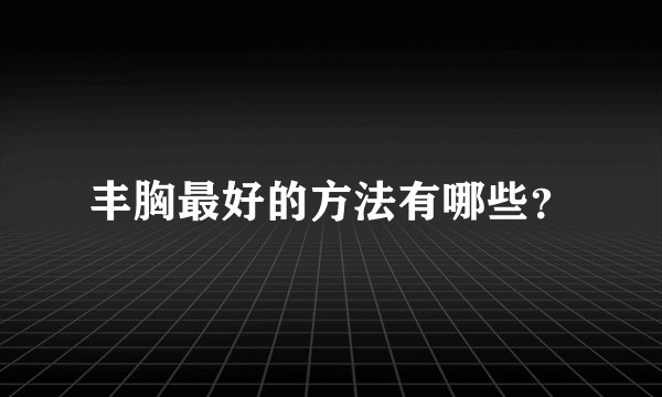 丰胸最好的方法有哪些？