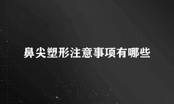 鼻尖塑形注意事项有哪些