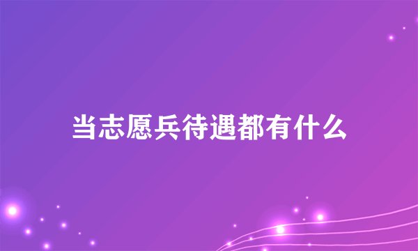 当志愿兵待遇都有什么