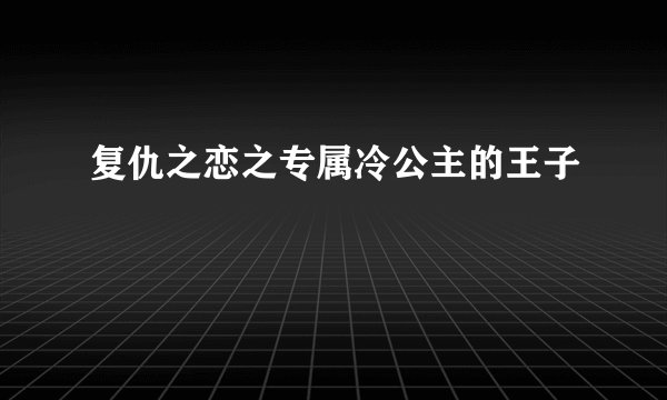 复仇之恋之专属冷公主的王子
