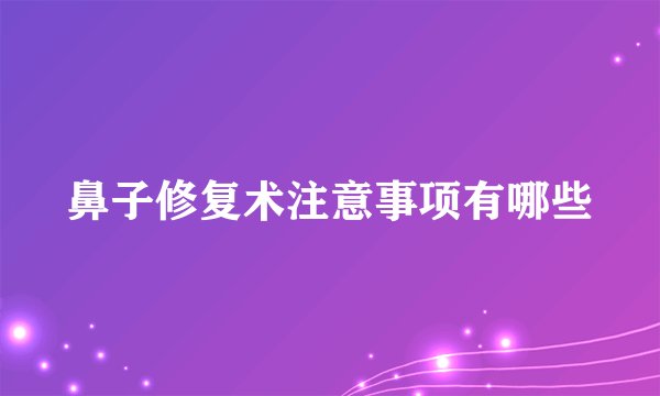鼻子修复术注意事项有哪些