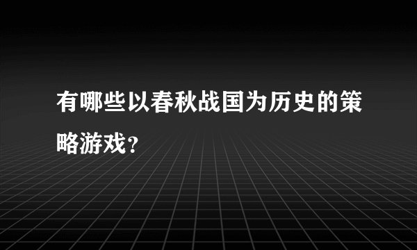 有哪些以春秋战国为历史的策略游戏?
