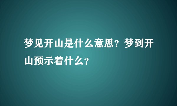 梦见开山是什么意思？梦到开山预示着什么？