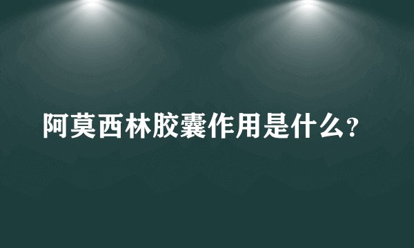 阿莫西林胶囊作用是什么？