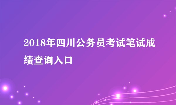 2018年四川公务员考试笔试成绩查询入口