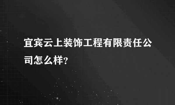宜宾云上装饰工程有限责任公司怎么样？