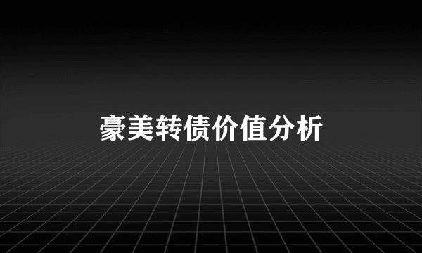豪美转债价值分析