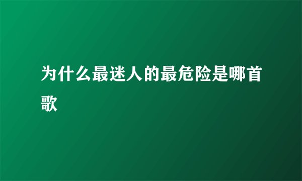 为什么最迷人的最危险是哪首歌