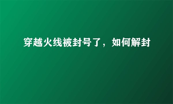 穿越火线被封号了，如何解封