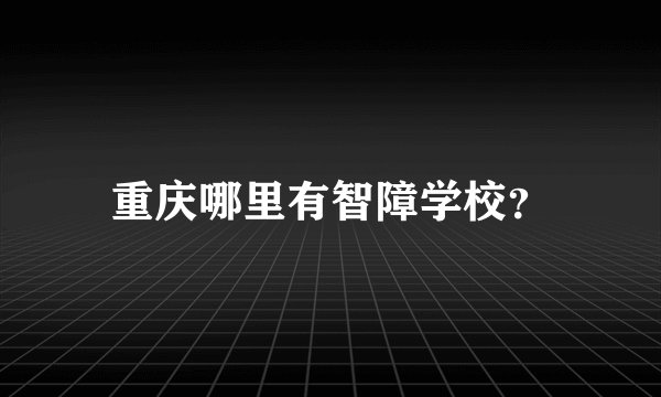 重庆哪里有智障学校？