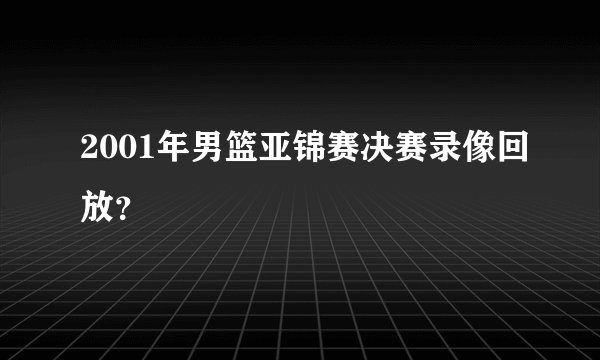 2001年男篮亚锦赛决赛录像回放？