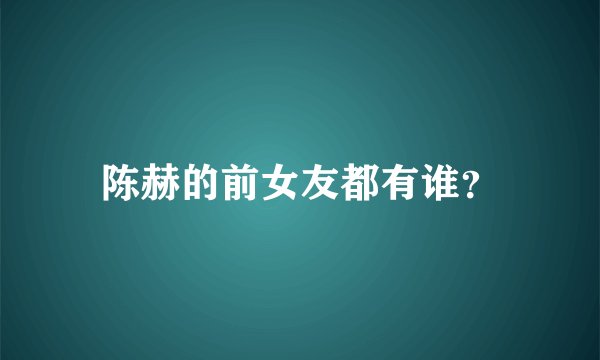陈赫的前女友都有谁？