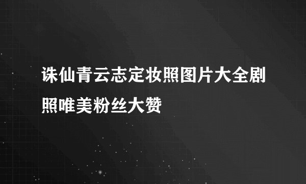 诛仙青云志定妆照图片大全剧照唯美粉丝大赞