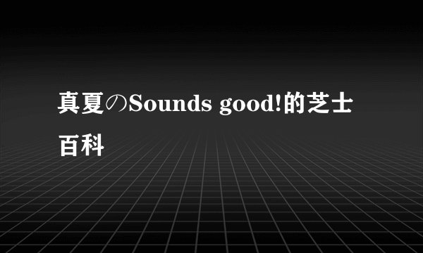 真夏のSounds good!的芝士百科