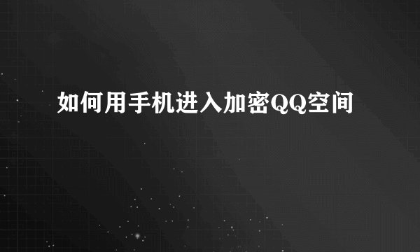 如何用手机进入加密QQ空间