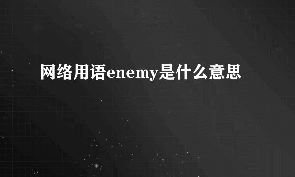 网络用语enemy是什么意思