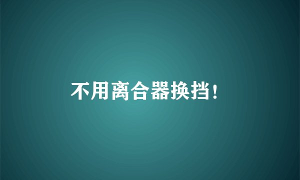 不用离合器换挡！