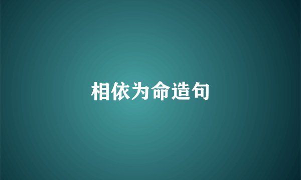 相依为命造句