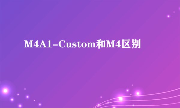 M4A1-Custom和M4区别