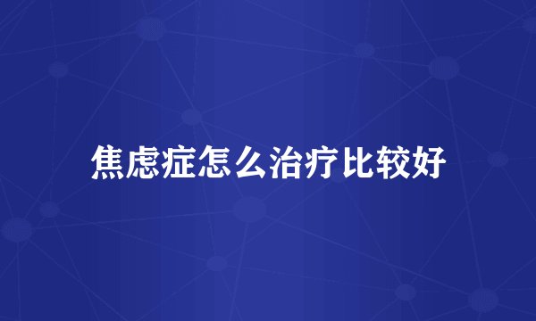 焦虑症怎么治疗比较好