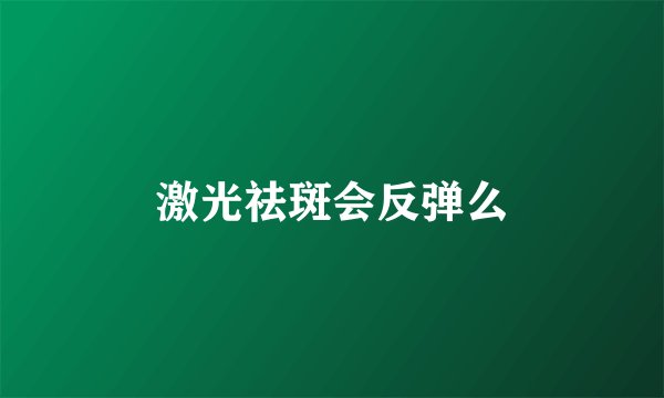 激光祛斑会反弹么