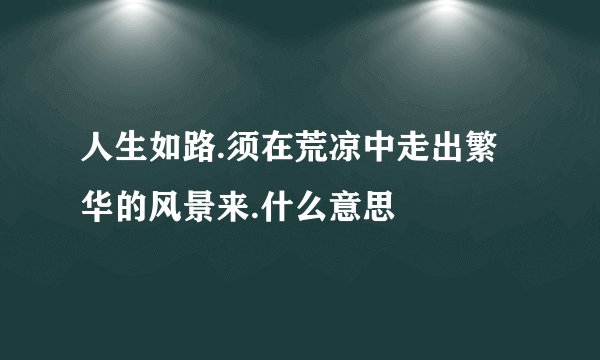 人生如路.须在荒凉中走出繁华的风景来.什么意思