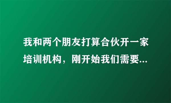 我和两个朋友打算合伙开一家培训机构，刚开始我们需要注意什么？