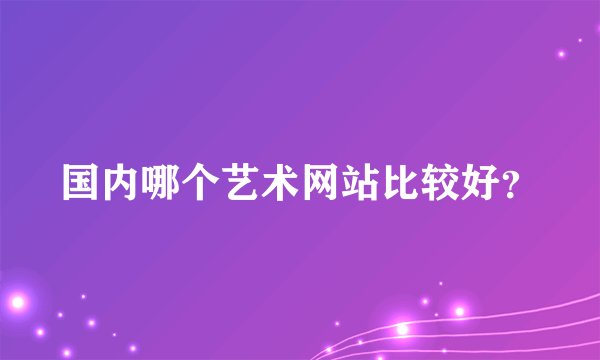国内哪个艺术网站比较好？