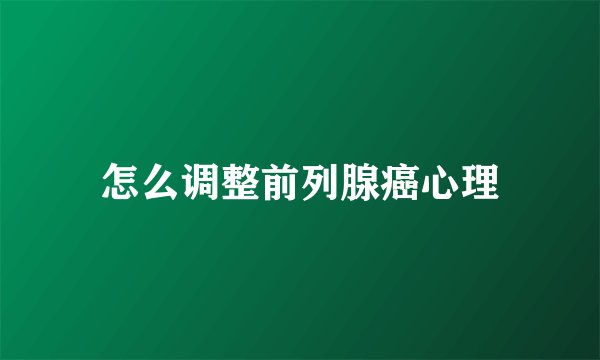 怎么调整前列腺癌心理