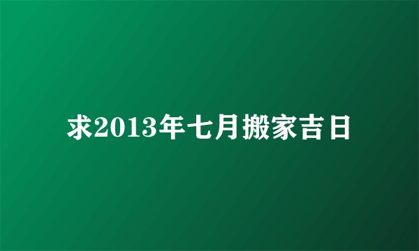 求2013年七月搬家吉日