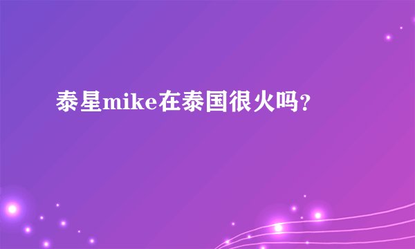 泰星mike在泰国很火吗？