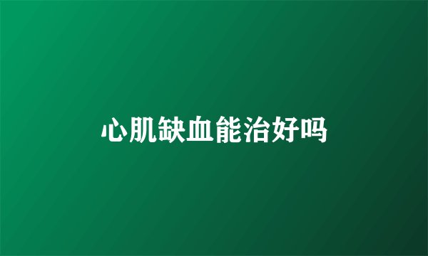 心肌缺血能治好吗
