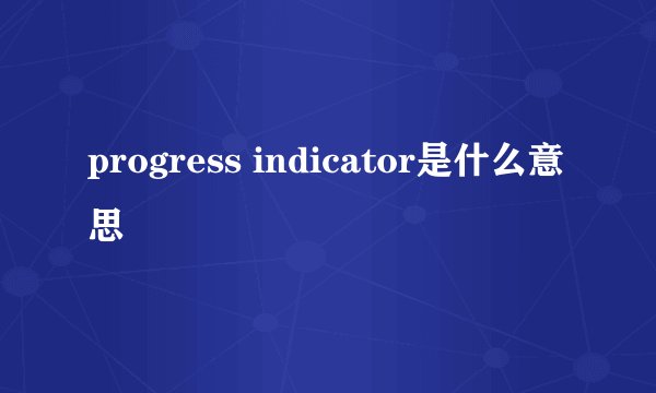 progress indicator是什么意思
