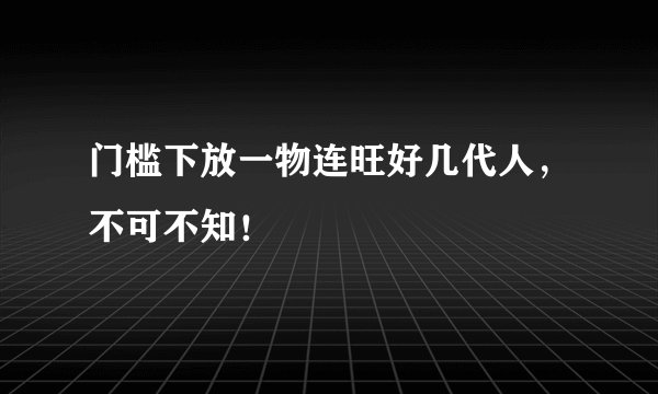 门槛下放一物连旺好几代人,不可不知!