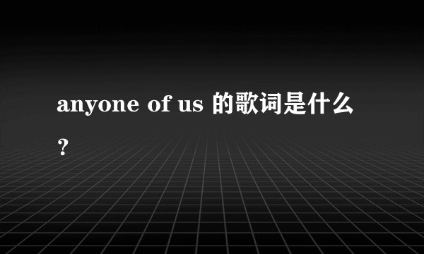 anyone of us 的歌词是什么?
