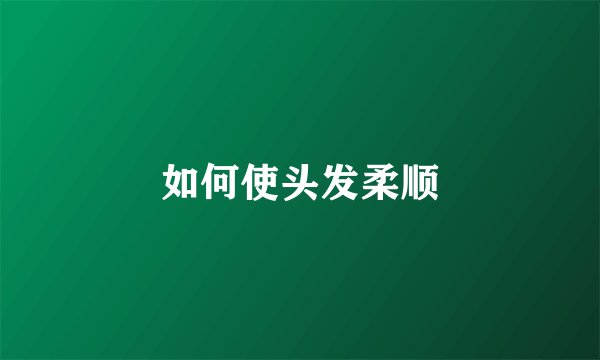 如何使头发柔顺