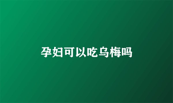 孕妇可以吃乌梅吗